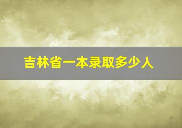 吉林省一本录取多少人