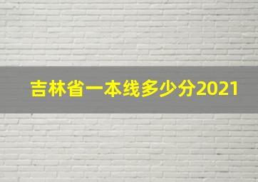 吉林省一本线多少分2021