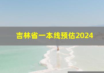 吉林省一本线预估2024