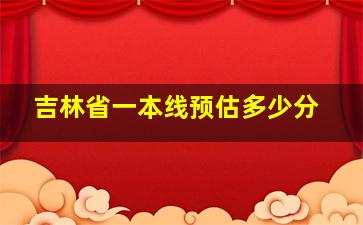 吉林省一本线预估多少分