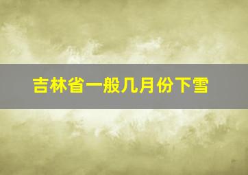 吉林省一般几月份下雪