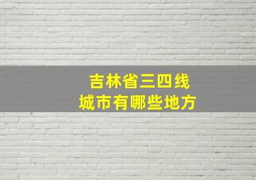 吉林省三四线城市有哪些地方