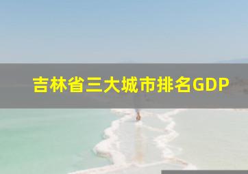 吉林省三大城市排名GDP