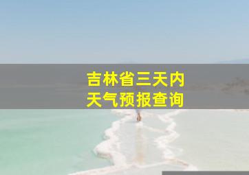 吉林省三天内天气预报查询