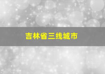 吉林省三线城市