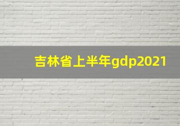 吉林省上半年gdp2021