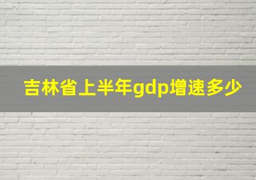 吉林省上半年gdp增速多少