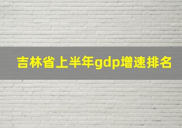 吉林省上半年gdp增速排名