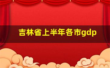 吉林省上半年各市gdp