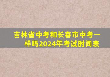 吉林省中考和长春市中考一样吗2024年考试时间表