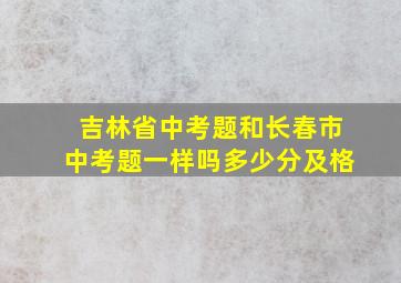 吉林省中考题和长春市中考题一样吗多少分及格