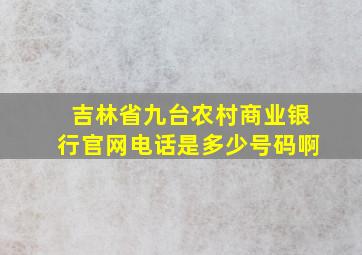 吉林省九台农村商业银行官网电话是多少号码啊