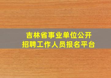 吉林省事业单位公开招聘工作人员报名平台