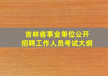 吉林省事业单位公开招聘工作人员考试大纲