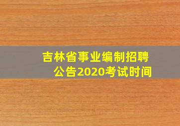 吉林省事业编制招聘公告2020考试时间