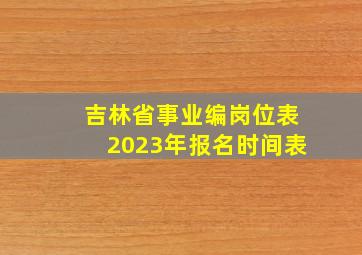 吉林省事业编岗位表2023年报名时间表