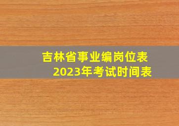 吉林省事业编岗位表2023年考试时间表