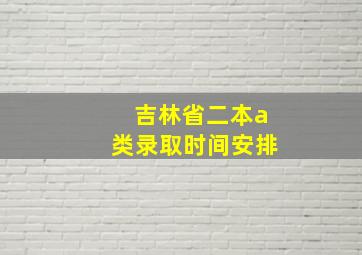 吉林省二本a类录取时间安排