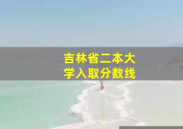 吉林省二本大学入取分数线