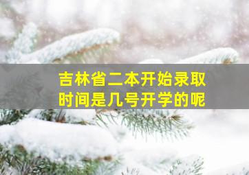 吉林省二本开始录取时间是几号开学的呢