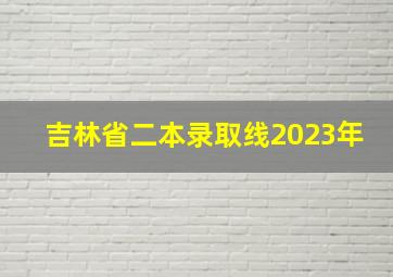 吉林省二本录取线2023年