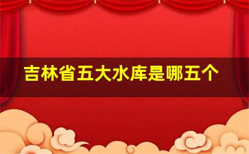 吉林省五大水库是哪五个