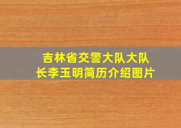 吉林省交警大队大队长李玉明简历介绍图片