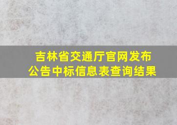 吉林省交通厅官网发布公告中标信息表查询结果