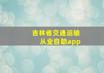 吉林省交通运输从业自助app