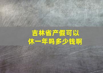 吉林省产假可以休一年吗多少钱啊