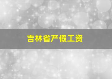 吉林省产假工资