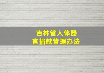 吉林省人体器官捐献管理办法