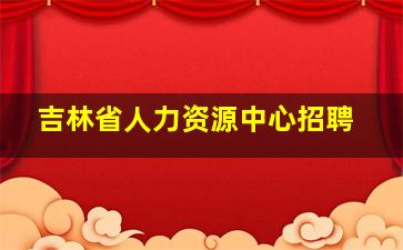 吉林省人力资源中心招聘