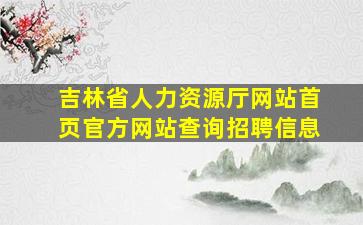 吉林省人力资源厅网站首页官方网站查询招聘信息