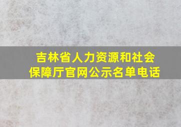 吉林省人力资源和社会保障厅官网公示名单电话