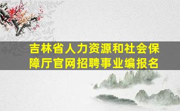 吉林省人力资源和社会保障厅官网招聘事业编报名