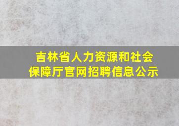 吉林省人力资源和社会保障厅官网招聘信息公示