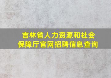 吉林省人力资源和社会保障厅官网招聘信息查询