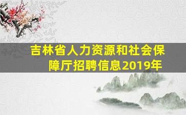 吉林省人力资源和社会保障厅招聘信息2019年