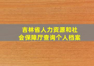 吉林省人力资源和社会保障厅查询个人档案