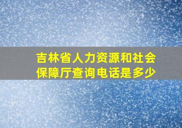 吉林省人力资源和社会保障厅查询电话是多少