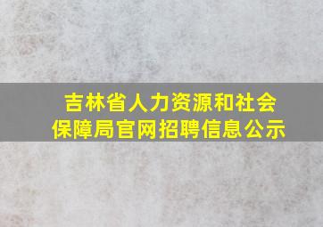 吉林省人力资源和社会保障局官网招聘信息公示