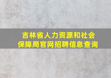 吉林省人力资源和社会保障局官网招聘信息查询