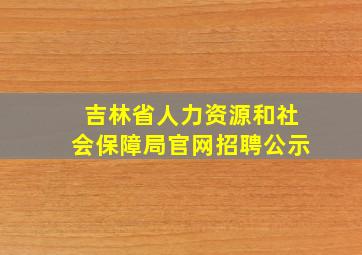 吉林省人力资源和社会保障局官网招聘公示