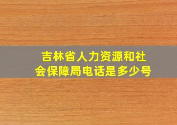 吉林省人力资源和社会保障局电话是多少号