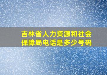 吉林省人力资源和社会保障局电话是多少号码