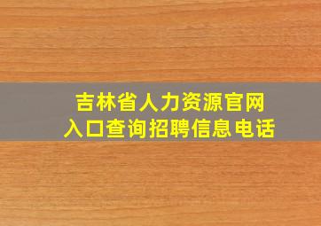 吉林省人力资源官网入口查询招聘信息电话