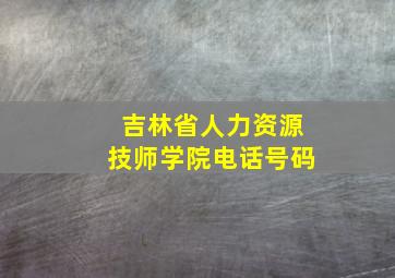 吉林省人力资源技师学院电话号码