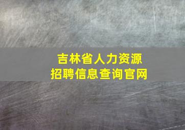 吉林省人力资源招聘信息查询官网