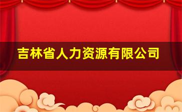 吉林省人力资源有限公司